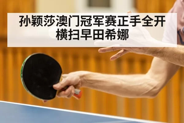 孙颖莎澳门冠军赛正手全开横扫早田希娜