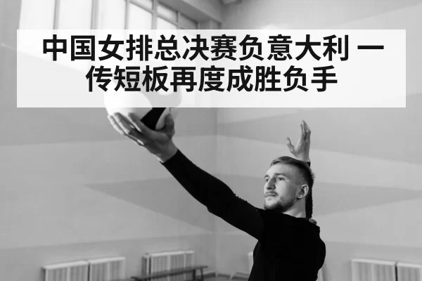 中国女排总决赛负意大利 一传短板再度成胜负手