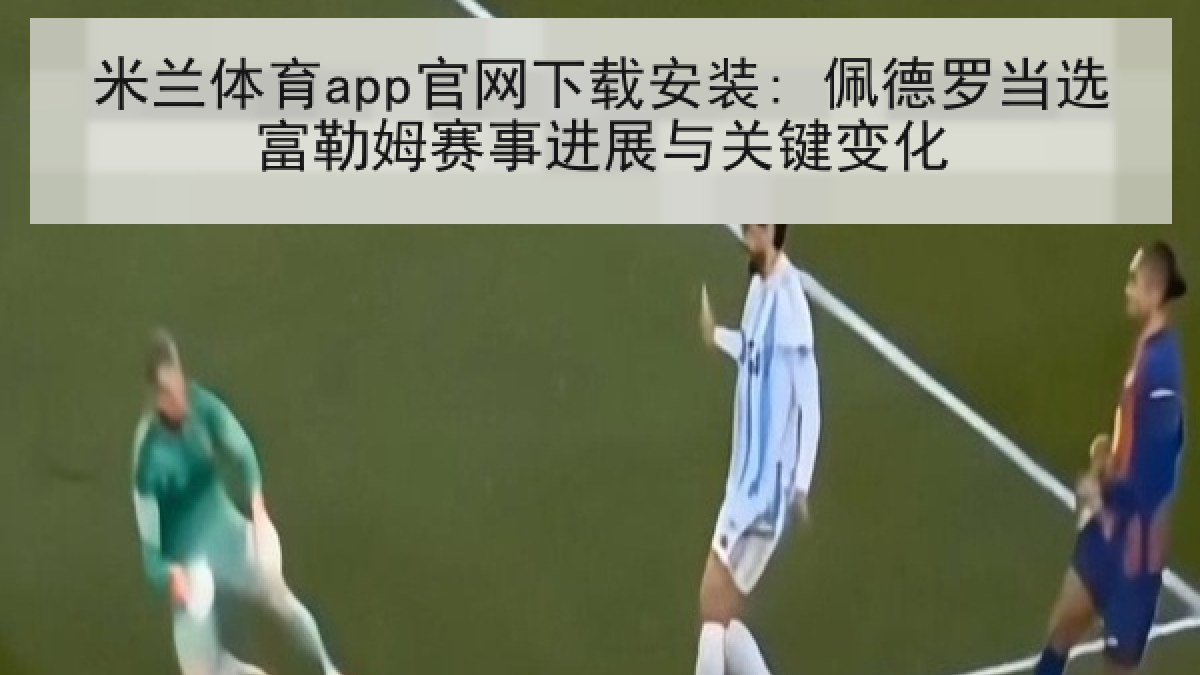 米兰体育app官网下载安装: 佩德罗当选富勒姆赛事进展与关键变化