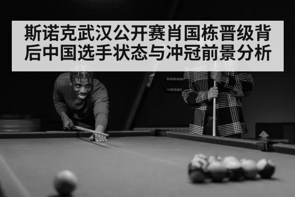 斯诺克武汉公开赛肖国栋晋级背后中国选手状态与冲冠前景分析