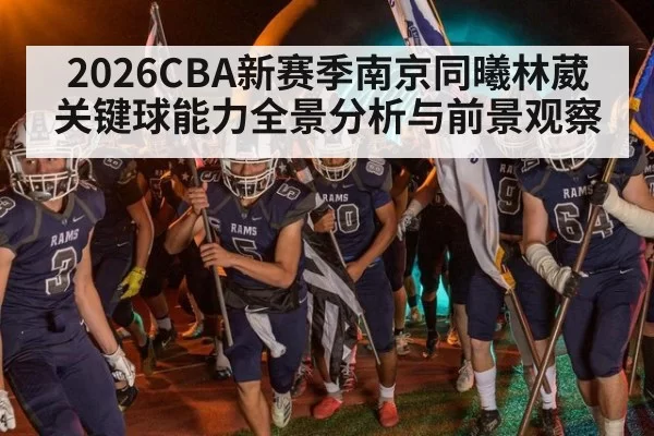 2026CBA新赛季南京同曦林葳关键球能力全景分析与前景观察